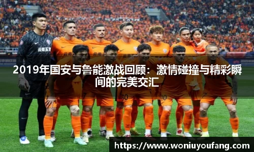 2019年国安与鲁能激战回顾：激情碰撞与精彩瞬间的完美交汇