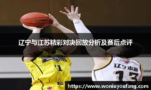 辽宁与江苏精彩对决回放分析及赛后点评