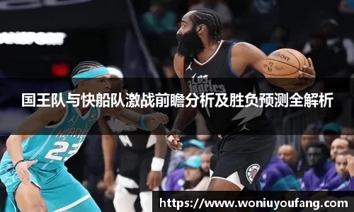 国王队与快船队激战前瞻分析及胜负预测全解析