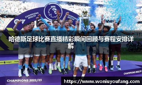 哈德斯足球比赛直播精彩瞬间回顾与赛程安排详解
