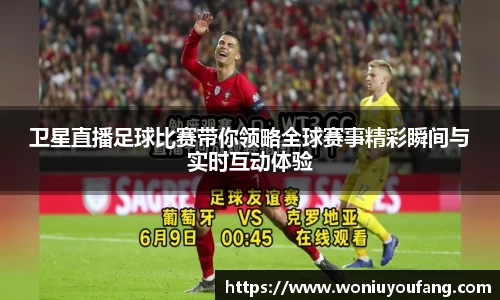 卫星直播足球比赛带你领略全球赛事精彩瞬间与实时互动体验