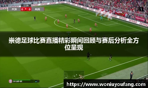 崇德足球比赛直播精彩瞬间回顾与赛后分析全方位呈现