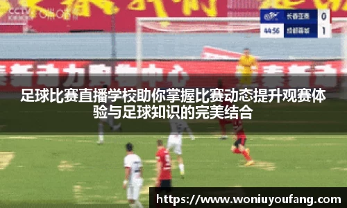 足球比赛直播学校助你掌握比赛动态提升观赛体验与足球知识的完美结合