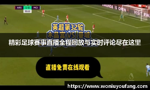 精彩足球赛事直播全程回放与实时评论尽在这里