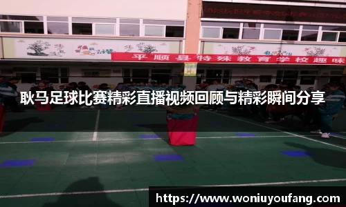 耿马足球比赛精彩直播视频回顾与精彩瞬间分享