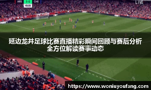 延边龙井足球比赛直播精彩瞬间回顾与赛后分析全方位解读赛事动态