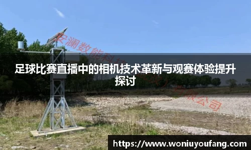 足球比赛直播中的相机技术革新与观赛体验提升探讨