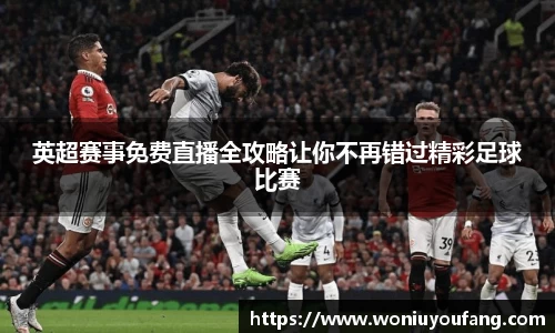 英超赛事免费直播全攻略让你不再错过精彩足球比赛