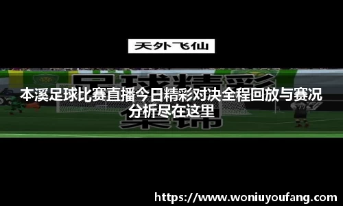 本溪足球比赛直播今日精彩对决全程回放与赛况分析尽在这里