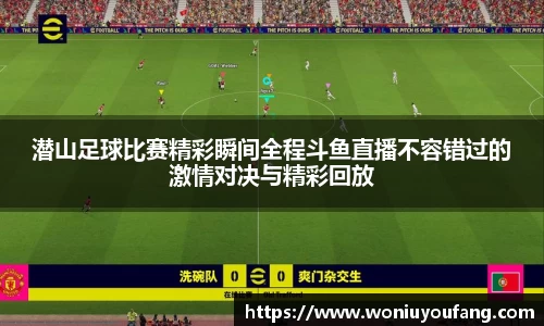 潜山足球比赛精彩瞬间全程斗鱼直播不容错过的激情对决与精彩回放