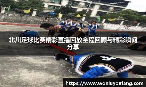 北川足球比赛精彩直播回放全程回顾与精彩瞬间分享