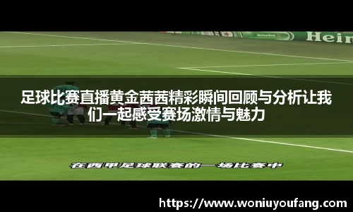 足球比赛直播黄金茜茜精彩瞬间回顾与分析让我们一起感受赛场激情与魅力