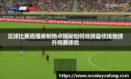 足球比赛直播录制地点揭秘如何选择最佳场地提升观赛体验
