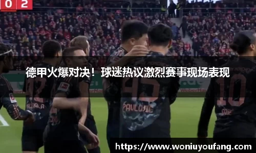 德甲火爆对决！球迷热议激烈赛事现场表现