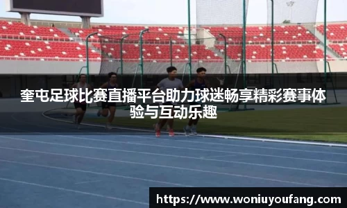 奎屯足球比赛直播平台助力球迷畅享精彩赛事体验与互动乐趣