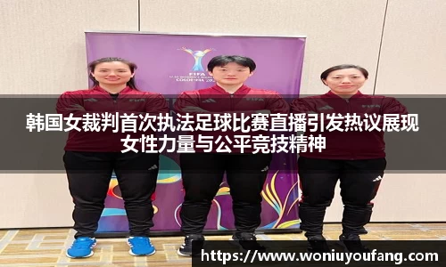 韩国女裁判首次执法足球比赛直播引发热议展现女性力量与公平竞技精神