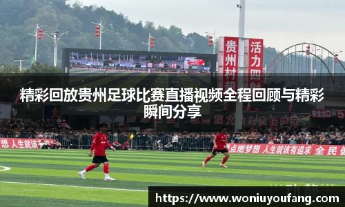 精彩回放贵州足球比赛直播视频全程回顾与精彩瞬间分享