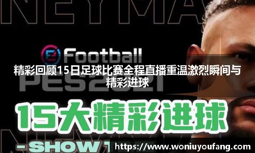 精彩回顾15日足球比赛全程直播重温激烈瞬间与精彩进球