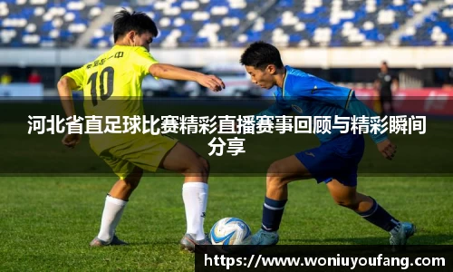河北省直足球比赛精彩直播赛事回顾与精彩瞬间分享
