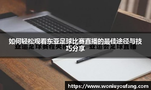 如何轻松观看东亚足球比赛直播的最佳途径与技巧分享