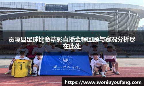 贡嘎县足球比赛精彩直播全程回顾与赛况分析尽在此处