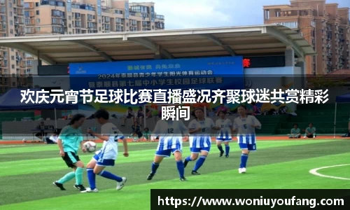 欢庆元宵节足球比赛直播盛况齐聚球迷共赏精彩瞬间