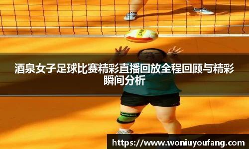 酒泉女子足球比赛精彩直播回放全程回顾与精彩瞬间分析