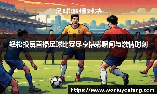 轻松投屏直播足球比赛尽享精彩瞬间与激情时刻