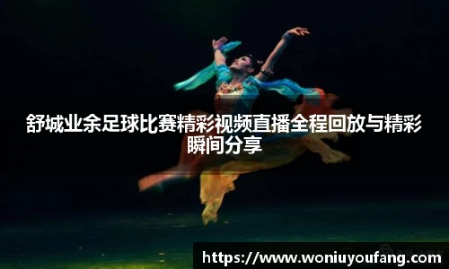 舒城业余足球比赛精彩视频直播全程回放与精彩瞬间分享