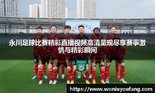 永川足球比赛精彩直播视频高清呈现尽享赛事激情与精彩瞬间