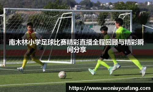 南木林小学足球比赛精彩直播全程回顾与精彩瞬间分享