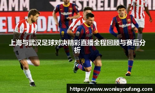 上海与武汉足球对决精彩直播全程回顾与赛后分析