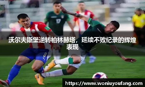 沃尔夫斯堡逆转柏林赫塔，延续不败纪录的辉煌表现