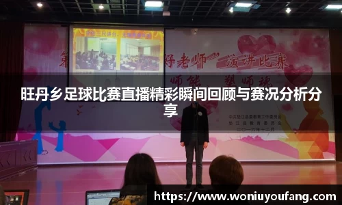 旺丹乡足球比赛直播精彩瞬间回顾与赛况分析分享