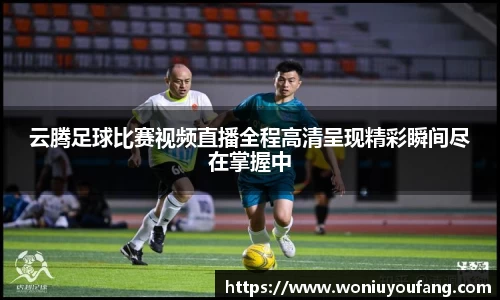 云腾足球比赛视频直播全程高清呈现精彩瞬间尽在掌握中