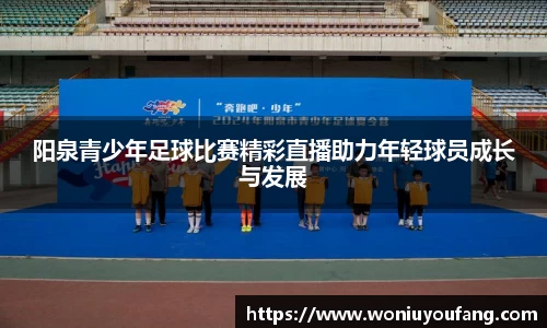 阳泉青少年足球比赛精彩直播助力年轻球员成长与发展