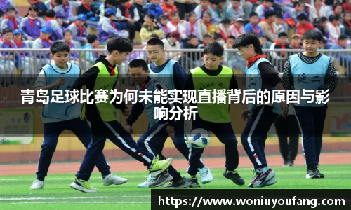 青岛足球比赛为何未能实现直播背后的原因与影响分析