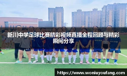 新川中学足球比赛精彩视频直播全程回顾与精彩瞬间分享
