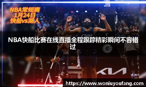 NBA快船比赛在线直播全程跟踪精彩瞬间不容错过