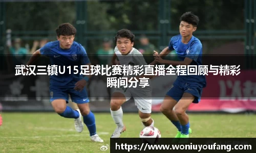 武汉三镇U15足球比赛精彩直播全程回顾与精彩瞬间分享