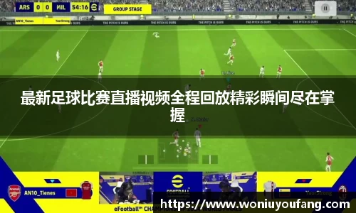 最新足球比赛直播视频全程回放精彩瞬间尽在掌握