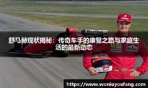 舒马赫现状揭秘：传奇车手的康复之路与家庭生活的最新动态