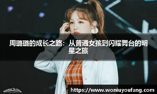 周璐璐的成长之路：从普通女孩到闪耀舞台的明星之旅