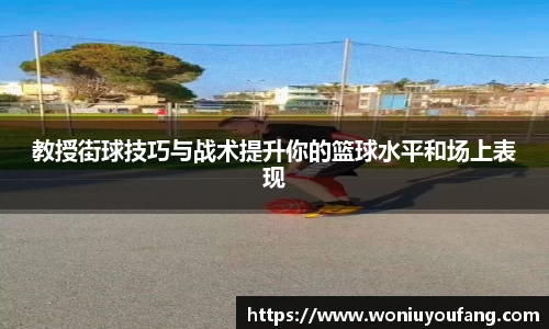 教授街球技巧与战术提升你的篮球水平和场上表现