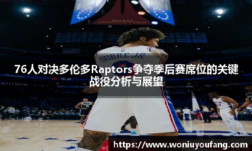 76人对决多伦多Raptors争夺季后赛席位的关键战役分析与展望