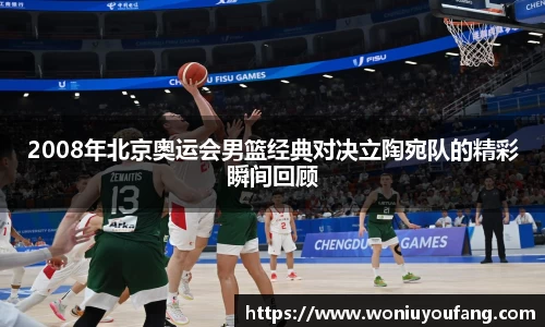 2008年北京奥运会男篮经典对决立陶宛队的精彩瞬间回顾