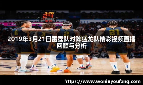 2019年3月21日雷霆队对阵猛龙队精彩视频直播回顾与分析