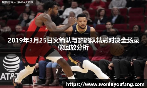 2019年3月25日火箭队与鹈鹕队精彩对决全场录像回放分析