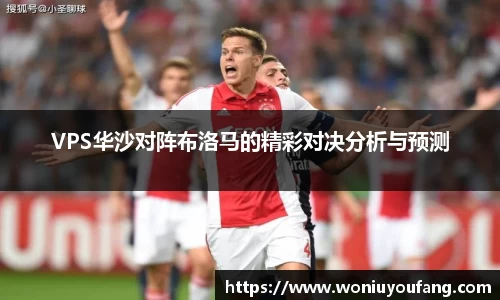 VPS华沙对阵布洛马的精彩对决分析与预测