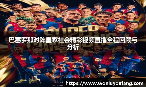 巴塞罗那对阵皇家社会精彩视频直播全程回顾与分析